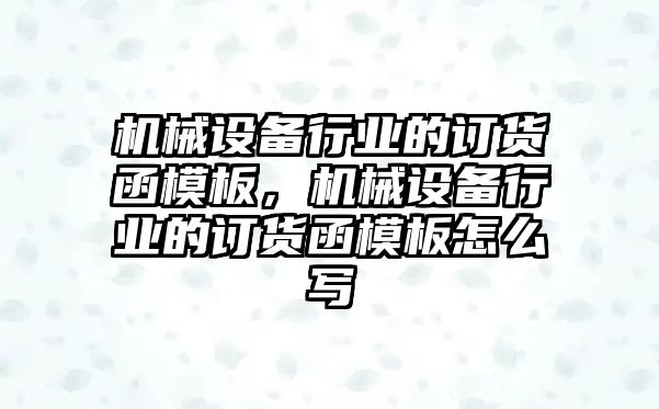 機械設備行業(yè)的訂貨函模板，機械設備行業(yè)的訂貨函模板怎么寫