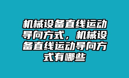 機械設(shè)備直線運動導(dǎo)向方式，機械設(shè)備直線運動導(dǎo)向方式有哪些