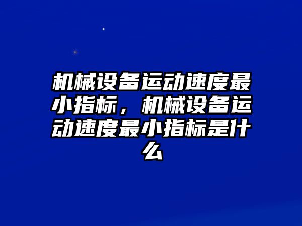 機械設備運動速度最小指標，機械設備運動速度最小指標是什么