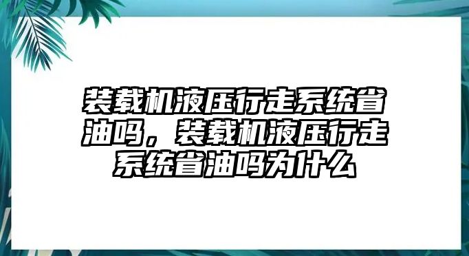 裝載機液壓行走系統省油嗎，裝載機液壓行走系統省油嗎為什么