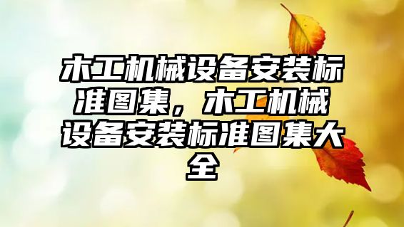 木工機械設備安裝標準圖集，木工機械設備安裝標準圖集大全