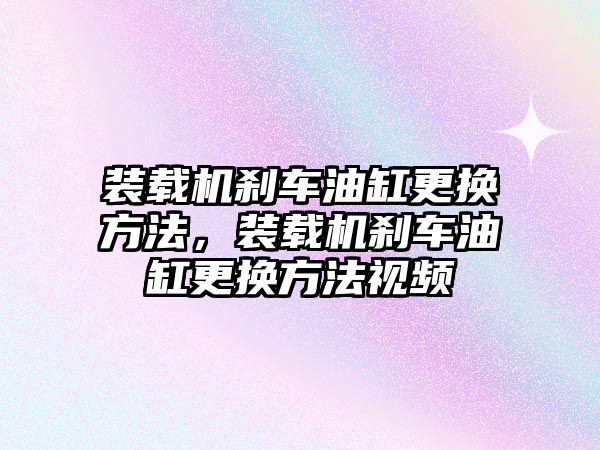 裝載機剎車油缸更換方法，裝載機剎車油缸更換方法視頻