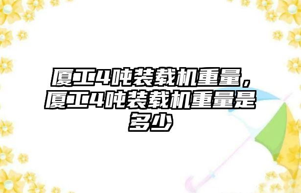 廈工4噸裝載機(jī)重量，廈工4噸裝載機(jī)重量是多少