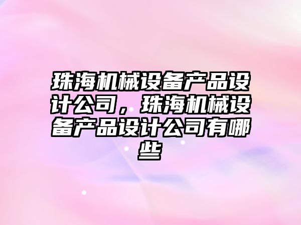 珠海機械設備產品設計公司，珠海機械設備產品設計公司有哪些