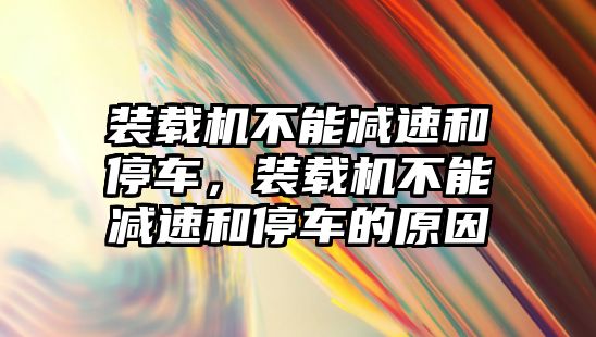 裝載機(jī)不能減速和停車，裝載機(jī)不能減速和停車的原因