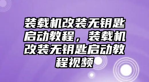 裝載機(jī)改裝無(wú)鑰匙啟動(dòng)教程，裝載機(jī)改裝無(wú)鑰匙啟動(dòng)教程視頻