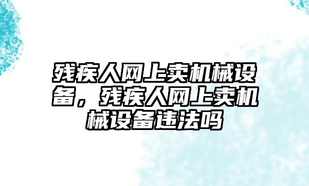 殘疾人網(wǎng)上賣機械設備，殘疾人網(wǎng)上賣機械設備違法嗎