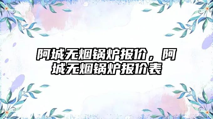 阿城無煙鍋爐報價，阿城無煙鍋爐報價表